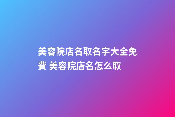 美容院店名取名字大全免費 美容院店名怎么取-第1張-店鋪起名-玄機派